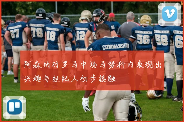 阿森纳对罗马中场马努科内表现出兴趣与经纪人初步接触