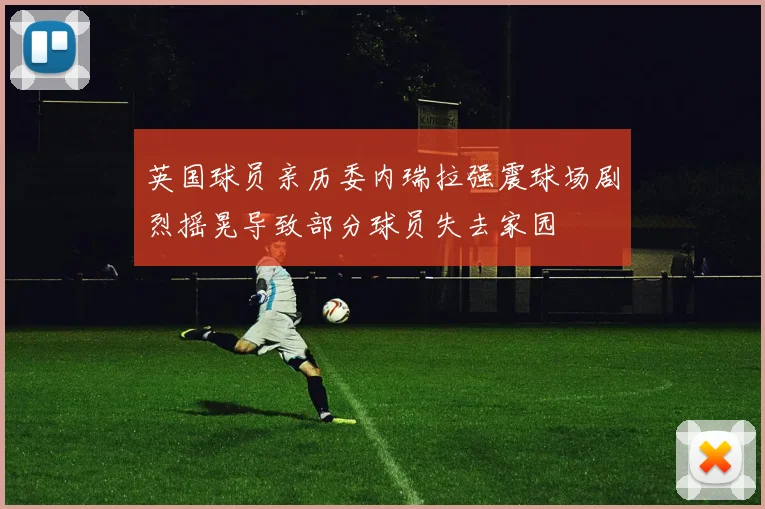 英国球员亲历委内瑞拉强震球场剧烈摇晃导致部分球员失去家园