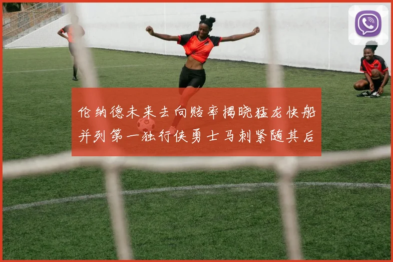 伦纳德未来去向赔率揭晓猛龙快船并列第一独行侠勇士马刺紧随其后