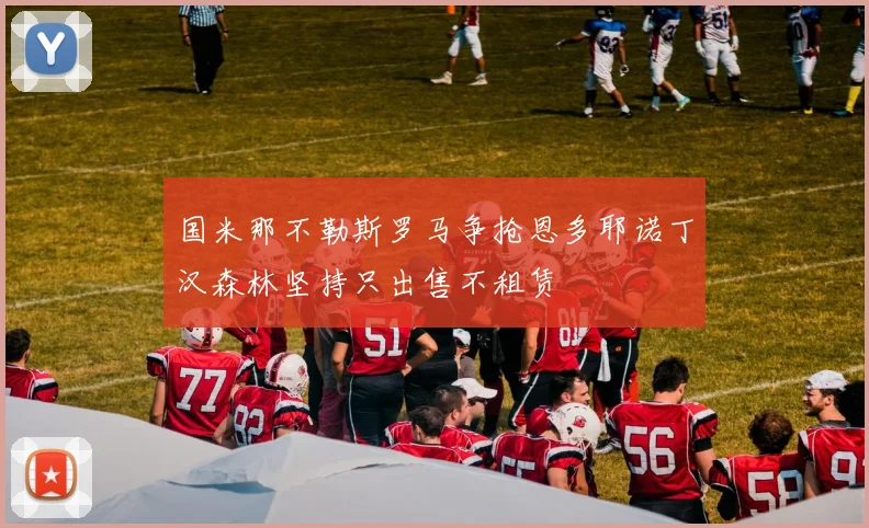 国米那不勒斯罗马争抢恩多耶诺丁汉森林坚持只出售不租赁