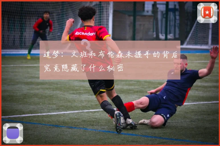 追梦：文班和布伦森未握手的背后究竟隐藏了什么秘密