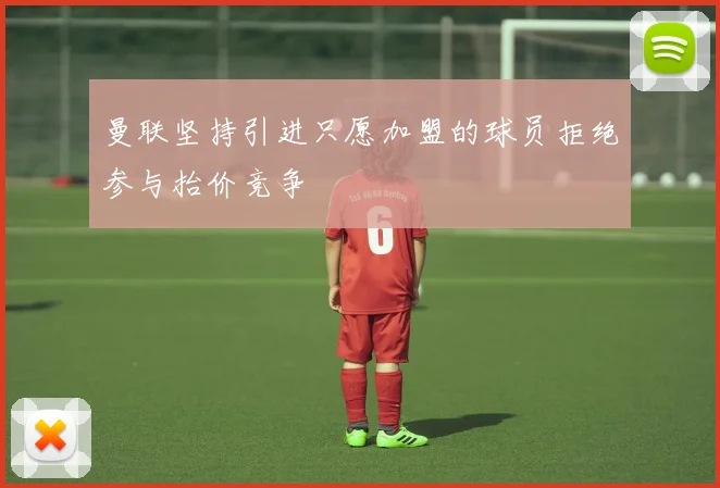 曼联坚持引进只愿加盟的球员拒绝参与抬价竞争