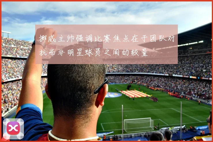 挪威主帅强调比赛焦点在于团队对抗而非明星球员之间的较量
