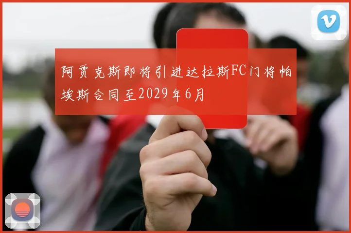 阿贾克斯即将引进达拉斯FC门将帕埃斯合同至2029年6月