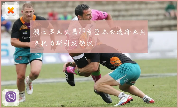 骑士若未交易29号签本会选择米利克托马斯引发热议