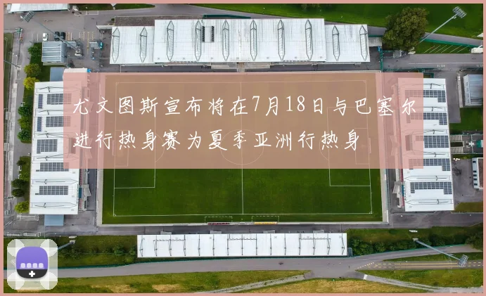 尤文图斯宣布将在7月18日与巴塞尔进行热身赛为夏季亚洲行热身